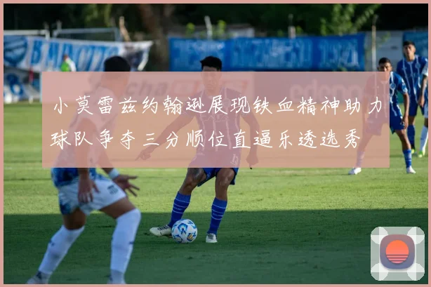小莫雷兹约翰逊展现铁血精神助力球队争夺三分顺位直逼乐透选秀