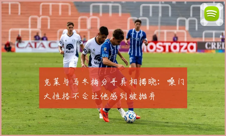 克莱与马冬梅分手真相揭晓：嗓门大性格不合让他感到被抛弃