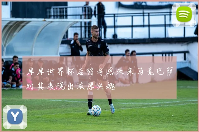 库库世界杯后将考虑未来马竞巴萨对其表现出浓厚兴趣