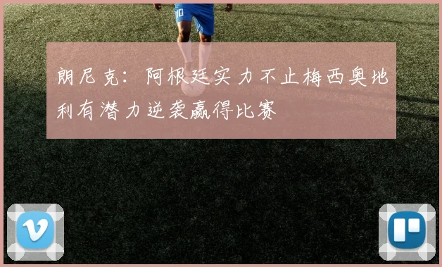 朗尼克：阿根廷实力不止梅西奥地利有潜力逆袭赢得比赛