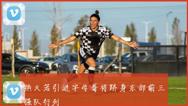 热火若引进字母哥将跻身东部前三强队行列