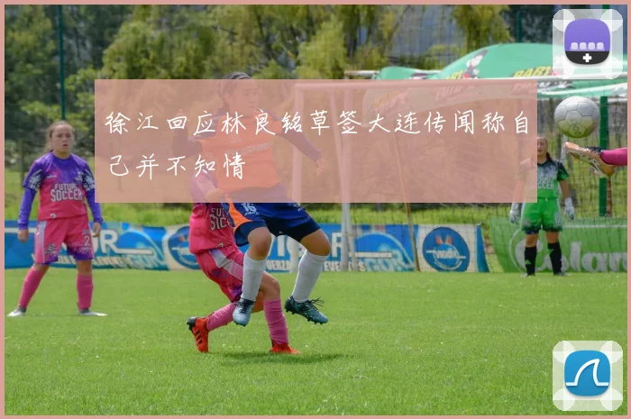 徐江回应林良铭草签大连传闻称自己并不知情