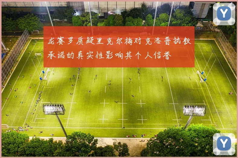 龙赛罗质疑里克尔梅对克洛普执教承诺的真实性影响其个人信誉