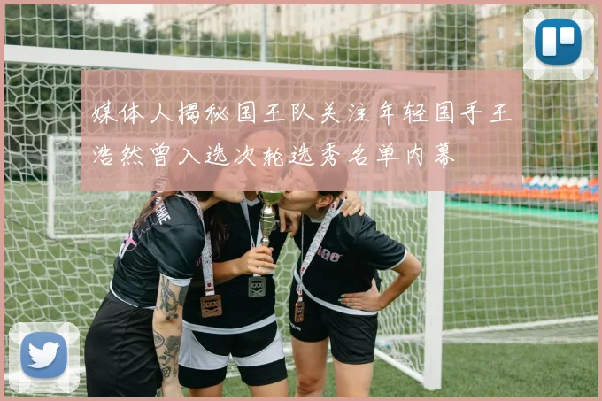 媒体人揭秘国王队关注年轻国手王浩然曾入选次轮选秀名单内幕
