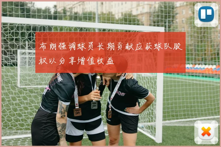 布朗强调球员长期贡献应获球队股权以分享增值收益