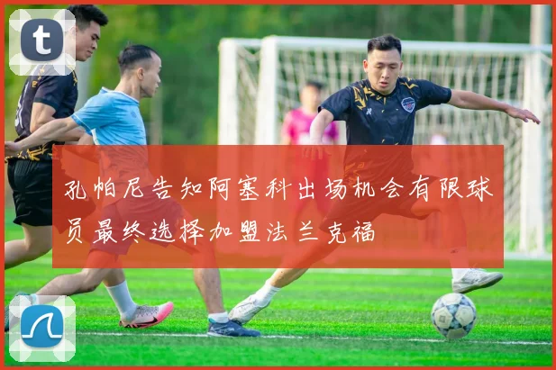 孔帕尼告知阿塞科出场机会有限球员最终选择加盟法兰克福